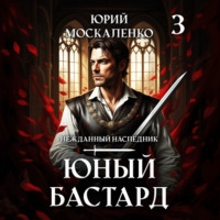 Юрий Москаленко. Юный бастард. Книга третья