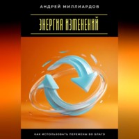 Андрей Миллиардов. Энергия изменений. Как использовать перемены во благо