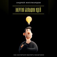 Андрей Миллиардов. Энергия больших идей. Как научиться мыслить масштабно