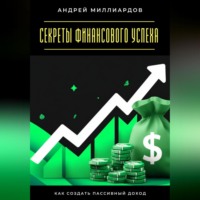 Андрей Миллиардов. Секреты финансового успеха. Как создать пассивный доход