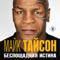 Майк Тайсон. Майк Тайсон. Беспощадная истина