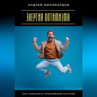 Андрей Миллиардов. Энергия оптимизма. Как сохранять позитивный настрой