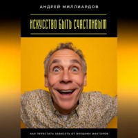Андрей Миллиардов. Искусство быть счастливым. Как перестать зависеть от внешних факторов