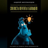 Андрей Миллиардов. Смелость мечтать о большем. Как выйти за пределы своих возможностей