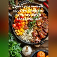 Романова Виктория. Диета для печени: простые блюда из того, что есть в холодильнике