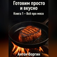 Антон Воргин. Готовим просто и вкусно. Книга 1 – Всё про мясо