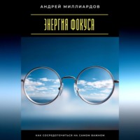 Андрей Миллиардов. Энергия фокуса. Как сосредоточиться на самом важном