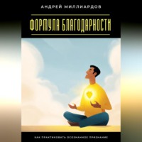 Андрей Миллиардов. Формула благодарности. Как практиковать осознанное признание