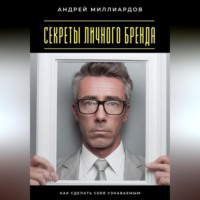 Андрей Миллиардов. Секреты личного бренда. Как сделать себя узнаваемым