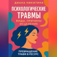 Диана Никитина. Психологические травмы: виды, причины, исцеление и превращение травм в ресурс