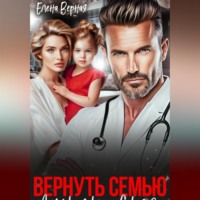 Елена Верная. Вернуть семью. Дочурка доктора Соколова.
