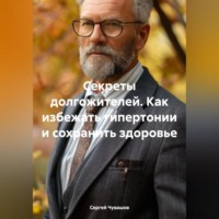 Сергей Чувашов. Секреты долгожителей. Как избежать гипертонии и сохранить здоровье.