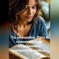 . Ты не ошибка Путь к принятию себя, исцелению и внутренней свободе