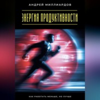 Андрей Миллиардов. Энергия продуктивности. Как работать меньше, но лучше