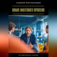 Андрей Миллиардов. Навыки эффективного управления. Как вдохновлять команду
