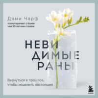 Дами Чарф. Невидимые раны. Вернуться в прошлое, чтобы исцелить настоящее