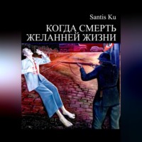 Santis Ku. КОГДА СМЕРТЬ ЖЕЛАННЕЙ ЖИЗНИ