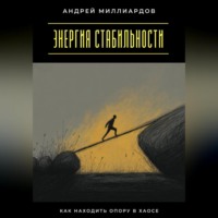 Андрей Миллиардов. Энергия стабильности. Как находить опору в хаосе