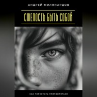 Андрей Миллиардов. Смелость быть собой. Как перестать притворяться