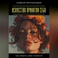 Андрей Миллиардов. Искусство принятия себя. Как любить свои слабости
