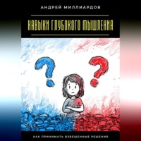 Андрей Миллиардов. Навыки глубокого мышления. Как принимать взвешенные решения