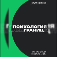 Ольга Осипова. Психология границ: Как научиться говорить «нет» и сохранить отношения