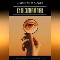 Андрей Миллиардов. Сила самоанализа. Как понять себя и свои истинные желания