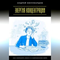 Андрей Миллиардов. Энергия концентрации. Как сохранять фокус в современном мире