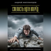 Андрей Миллиардов. Смелость идти вперёд. Как справляться с внутренними страхами