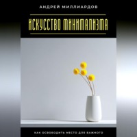Андрей Миллиардов. Искусство минимализма. Как освободить место для важного