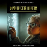 Андрей Миллиардов. Формула успеха в обучении. Как развить любовь к знаниям