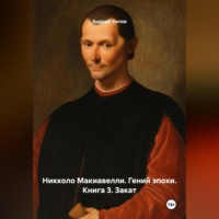 Андрей Хилев. Никколо Макиавелли. Гений эпохи. Книга 3. Закат
