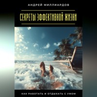 Андрей Миллиардов. Секреты эффективной жизни. Как работать и отдыхать с умом