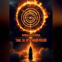 Ирина Валерина. Там, за огненной рекой