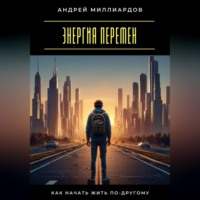 Андрей Миллиардов. Энергия перемен. Как начать жить по-другому