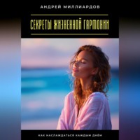 Андрей Миллиардов. Секреты жизненной гармонии. Как наслаждаться каждым днём