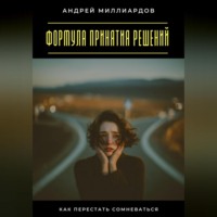 Андрей Миллиардов. Формула принятия решений. Как перестать сомневаться