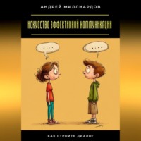 Андрей Миллиардов. Искусство эффективной коммуникации. Как строить диалог