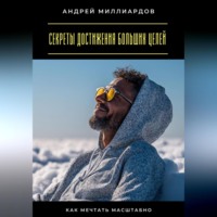 Андрей Миллиардов. Секреты достижения больших целей. Как мечтать масштабно