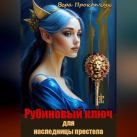 Вера Анатольевна Прокопчук. Рубиновый ключ для наследницы престола