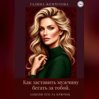 Галина Жемчугова. Как заставить мужчину бегать за тобой. Зацепи его за крючок