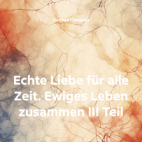 . Echte Liebe für alle Zeit. Ewiges Leben zusammen III Teil