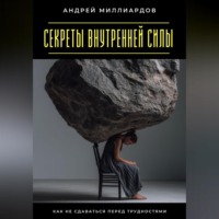 Андрей Миллиардов. Секреты внутренней силы. Как не сдаваться перед трудностями