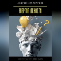 Андрей Миллиардов. Энергия ясности. Как упорядочить свои мысли