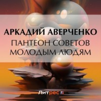 Аркадий Аверченко. Пантеон советов молодым людям