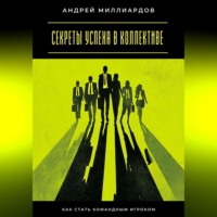 Андрей Миллиардов. Секреты успеха в коллективе. Как стать командным игроком