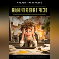 Андрей Миллиардов. Навыки управления стрессом. Как не позволить тревоге управлять вами