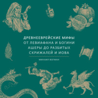 Михаил Вогман. Древнееврейские мифы. От Левиафана и богини Ашеры до разбитых скрижалей и Иова