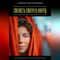 Андрей Миллиардов. Смелость смотреть вперёд. Как преодолевать страх неизвестности