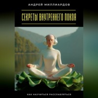 Андрей Миллиардов. Секреты внутреннего покоя. Как научиться расслабляться